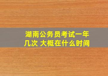 湖南公务员考试一年几次 大概在什么时间